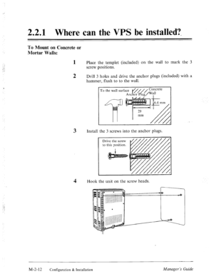 Page 25, 
2.2.1 Where can the VPS be installed?- 
To Mount on Concrete or 
Mortar Walls: 
1 
2 Place the templet (included) on the wall to mark the 3 
screw positions. 
Drill 3 holes and drive the anchor plugs (included) with a 
hammer, flush to to the wall. 
3 
4 
To the wall surface 
~ncf~