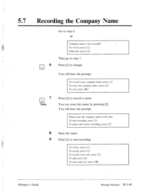 Page 26757 0 Recording the Company Name 
Cl 1 
cl 1 
Note: Go to step 6. 
Then go to step 7. 
6 Press [l] to change. 
You will hear the prompt: 
To record a new company name, press [I]. 
7 Press [1] to record a name. 
You can erase the name by pressing [2]. 
You will hear the prompt: 
Please state the company name at the tone. 
To pause and restart recording, press [2]. 
8 
State the name. 
9 Press [l] to end recording. 
To review, press [I]. 
To accept, press [2]. 
To record a new one, press [3]. 
To add, press...