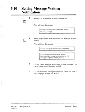 Page 2825.10 Setting Message Waiting 
Notification 
‘ 
5 Press [7] to set Message Waiting Notification. 
PFSS 
cl 7 
You will hear the prompt: s 
To notify with a message waiting lamp, press [l]. 
Otherwise, press [2]. 
I 
cl 6 
Press [l] to enable Notification with a Message Waiting 
1 Lamp. 
You will hear the prompt: 
You can be notgied with a message waiting lamp. 
To set timed message notgication, press [l]. 
To set immediate message notgication, press [2]. 
To assign a telephone number, press [3] .: 
7 To...