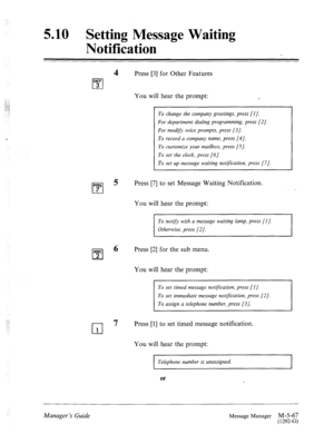 Page 2855.10 Setting Message Waiting 
Notification 
DEF 
cl 3 
Press [3] for Other Features 
You will hear the prompt: 
. 
To change the company greetings, press [l]. 
For department dialing programming, press 121. 
~ For modifv voice prompts, press [3]. 
To record a company name, press [4]. 
To customize your mailbox, press [S]. 
To set the clock, press [6]. 
To set up message waiting notgication, press [7]. 
Press [7] to set Message Waiting Notification. 
You will hear the prompt: 
To notify with a message...