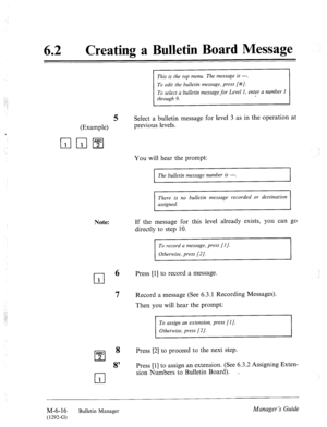 Page 30962 a Creating a Bulletin Board Message 
.‘:. 
: 
: 
.’ 
(Example) 
Note: 
This is the top menu. The message is ---. 
To select a bulletin message for Level I, enter a number I 
5 Select a bulletin message for level 3 as in the operation at 
previous levels. 
ABC 
cl 
8 
2 
8’ 
cl 1 
You will hear the prompt: 
The bulletin message number is ---. 
There is no bulletin message recorded or destination 
assigned. 
If the message for this level already exists, you can go 
directly to step 10. 
To record a...