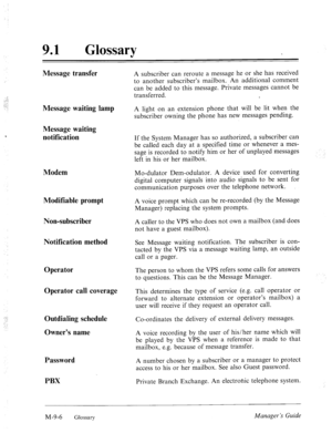 Page 34491 0 Glossary 
Message transfer A subscriber can reroute a message he or she has received 
to another subscriber’s mailbox. An additional comment 
can be added to this message. Private messages cannot be 
transferred. 
Message waiting lamp 
Message waiting 
notification 
Modem 
Modifiable prompt 
Non-subscriber 
Notification method 
Operator 
Operator call coverage 
Outdialing schedule 
Owner’s name 
Password 
PBX A light on an extension phone that will be lit when the 
subscriber owning the phone has...