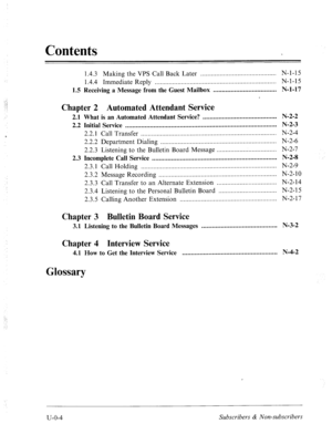 Page 351Contents 
‘: . 
.;y: 
I’: 
1.4.3 Making the VPS Call Back Later ........................................... N-1-15 
1.4.4 Immediate Reply ..................................................................... N-l-15 
1.5 Receiving a Message from the Guest Mailbox .................................... N-l-17 
Chapter 2 Automated Attendant Service 
2.1 What is an Automated Attendant Service? .......................................... N-2-2 
2.2 Initial Service...