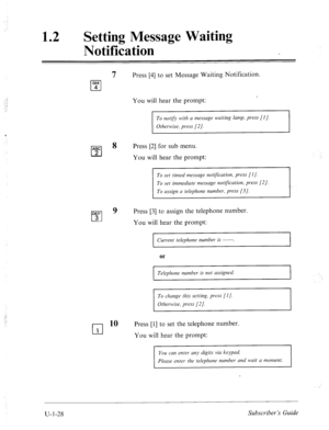 Page 38712 
0 Setting Message Waiting 
Notification 
7 Press [4] to set Message Waiting Notification. 
GHI 
cl 4 
You will hear the prompt: 
To notify with a message waiting lump, press [I]. 
Otherwise, press [2]. 
ABC 
cl 8 
Press [2] for sub menu. 
2 You will hear the prompt: 
DEF 
cl 
9 
3 
cl 
10 
1 
To set timed message notification, press [I]. 
To assign a telephone number, press [3/. 
Press [3] to assign the telephone number. 
You will hear the prompt: 
Current telephone number is -. 
Telephone number is...