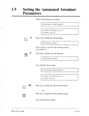 Page 41615 l Setting the Automated Attendant 
Parameters 
When Call blocking is disabled, 
I 
Cull screening is enabled/disabled. 
To enable call blocking, press [I J. 
To disable, press [2]. 
cl 
9 Press [I] to enable the call blocking. 
1 
I Call blocking is enabled. 
I 
(If you want to set the call screening status, 
go to Step 9’.) 
ABC 
q 9’ Press [2] to disable the call blocking. 
2 
Call blocking is disabled. 
You will hear the prompt: 
Call screening is enabled/disabled. 
To enable call screening, press...