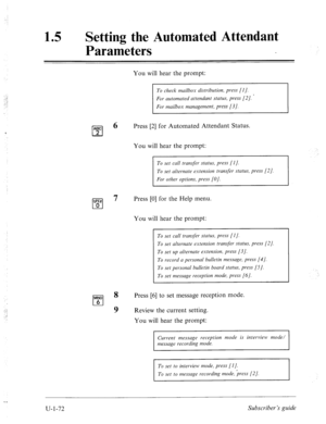 Page 431. 
;: 
,’ 
15 l Setting the Automated Attendant 
Parameters 
ABC 
cl 2 
OK? 
cl 0 
MN0 
cl 6 
You will hear the prompt: 
To check mailbox distribution, press [l]. 
For mailbox management, press [3]. 
6 Press [2] for Automated Attendant Status. 
You will hear the prompt: 
To set call transfer status, press [I]. 
7 Press [0] for the Help menu. 
You will hear the prompt: 
To set call transfer status, press [I]. 
To set alternate extension transjhr status, press [2]. 
To set up alternate extension, press...