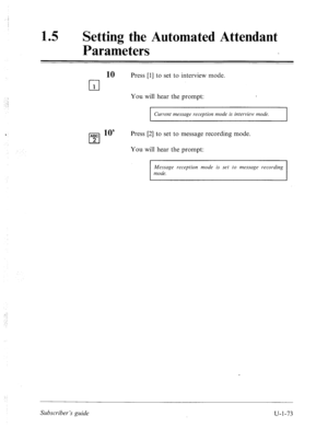 Page 43215 a 
Setting the Automated Attendant 
Parameters 
10 Press [l] to set to interview mode. n 
You will hear the prompt: 
I Current message reception mode is interview mode. 
ABC lo’ 
cl 
Press [2] to set to message recording mode. 
2 
You will hear the prompt: 
Message reception mode is set to messuge recording 
mode. 
. 
: 
Subscriber’s guide  