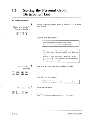 Page 43716 a l Setting the Personal Group 
Distribution List 
To delete members : 
1 Dial an extension number which is connected to the Voice 
(Voice Mail Service’s Mail Service. 
Extension Number) 
You will hear the prompt: 
Good morning/Good ufternoon/Good evening. 
You have reached the voice processing system. 
Please enter the mailbox number 
of the person for wl~onz 
you wish to leave a messuge, followed by a pound sign 
(#I. 
To enter by name, please press u pound sign [#] now. 
If you are using u rotary...