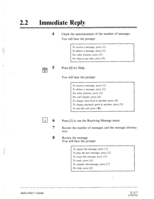 Page 44722 
0 Immediate Reply 
4 Check the announcement of the number of messages. 
You will hear the prompt: 
To receive a message, press [I]. 
To deliver a message, press [2]. 
For other features, press [3 J. 
For help at any time, press [O]. 
OK? 
cl 5 Press [0] for Help. 
0 
You will hear the prompt: 
To receive a message, press [I J. 
To deliver a message, press [2]. 
For other features, press [3]. 
For call transfer, press [4]. 
To change voice level at anytime, press [8J. 
To change playback speed at...