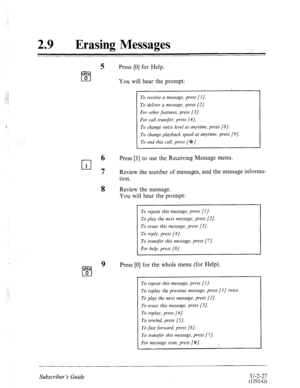 Page 467: 
: ., 
29 a Erasing Messages 
Press [0] for Help. 
You will hear the prompt: 
To receive a message, press [l]. 
To deliver a message, press [2/. 
For other features, press [3/. 
For call transfer, press [4]. 
To change voice level at anytime, press [8]. 
To change playback speed at anytime, press [9]. 
To end this call, press [e ]. 
Press [l] to use the Receiving Message menu. 
L” 
7 Review the number of messages, and the message informa- 
tion. 
Review the message. 
You will hear the prompt: 
To...