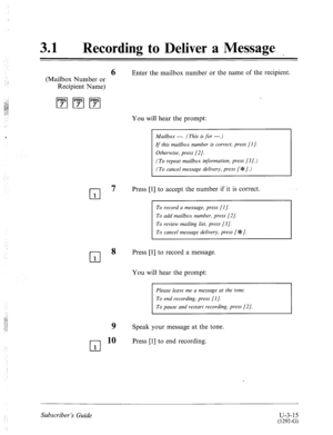 Page 489:. 
31 a 
Recording to Deliver a Message _ 
6 Enter the mailbox number or the name of the recipient. 
(Mailbox Number or 
Recipient Name) 
You will hear the prompt: 
Mailbox ---. (This is for ---.) 
If this mailbox number is correct, press [l]. 
Otherwise, press [2]. 
(To repeat mailbox information, press [3].) 
(To cancel message delivery, press [*I.) 
f-l 
7 Press [l] to accept the number if it is correct. 
1 
To review mailing list, press [3]. 
To cancel message delivery, press [*I. 
cl 8 
Press [I]...