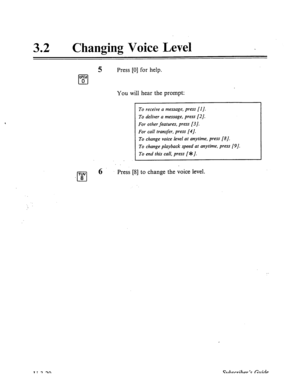 Page 49432 . 
Changing Voice Level 
5 Press [0] for help. 
0% 
cl 0 
You will hear the prompt: 
-Y 
cl 
6 Press [8] to change the voice level. 
To receive a message, press [I J. 
To deliver a message, press [2]. 
For other features, press [3 J. 
For call transfer, press [4J. 
To change voice level at anytime, press [?I]. 
To change playback speed at anytime, press [PJ. 
To end this call, press [*J.  