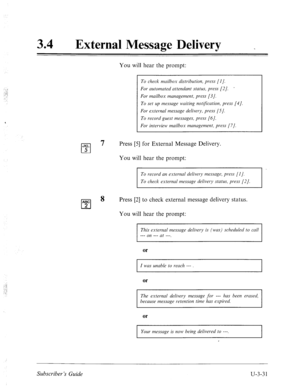 Page 50534 
a 
External Message Delivery _ 
You will hear the prompt: 
JKL 
cl 5 
ABC 
cl 2 
To check mailbox distribution, press [I]. 
For automated nttendunt status, press [2]. 
’ 
For mailbox management, press [3 J. 
To set up message waiting notification, press [4]. 
For external message delivery, press [S]. 
To record guest messages, press [6]. 
For interview mailbox management, press (71. 
Press [5] for External Message Delivery. 
You will hear the prompt: 
To record an external delivery message, press [I...