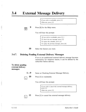 Page 50634 l External Message Delivery _ 
If you wish to reschedule, press [I]. 
Otherwise, press [2]. 
OK? 
q 
9 Press [0] for the Help menu. 
0 
You will hear the prompt: 
(If you wish to reschedule, press [I].) 
To check the next message, press [2]. 
To repeat this schedule, press [3]. 
To replay the previous message, press [4]. 
10 Select the feature you want. 
3.47. 
Deleting Pending External Delivery Messages 
If an as yet undelivered external delivery message becomes 
unnecessary for whatever reason, it...