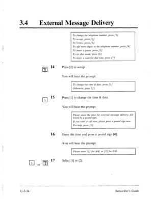 Page 50834 a 
External Message Delivery _ 
ABC 
cl 2 
cl 1 
To change the telephone number, press [I]. 
To accept, press [2]. 
To review, press [3]. 
To add more digits to the telephone number,‘press [4]. 
To insert a pause, press [S]. 
To set dial mode, press [6/. 
To insert a wait for dial tone, press [7]. 
Press [2] to accept. 
You will hear the prompt: 
To change the time & date, press [I]. 
Otherwise, press [2]. 
15 Press [l] to change the time & date. 
You will hear the prompt: 
Please enter the time for...