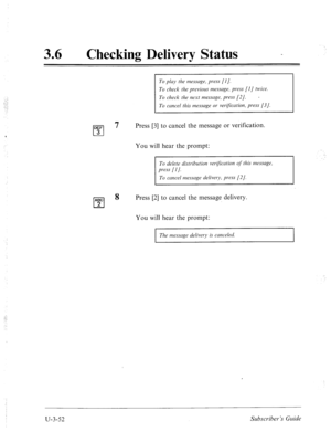 Page 52636 l Checking Delivery Status - 
To pluy the messcrge, press [I]. 
To check the previous message, press [I / twice. 
To check the next message, press [2]. 
a 
To cancel this message or verification, press [3]. 
DEF 
cl 
7 Press [3] to cancel the message or verification. 
3 
You will hear the prompt: 
To delete distribution ver$ccrtion of this messuge, 
press [I]. 
To cancel message delivery, press [2/. 
ABC 
cl 
8 Press [2] to cancel the message delivery. 
2 
You will hear the prompt: 
The message...