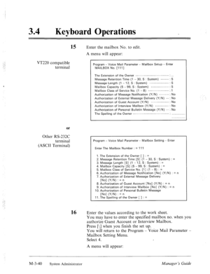 Page 84.I 
..: 
: 34 l Keyboard Operations 
15 Enter the mailbox No. to edit. 
A menu will appear: 
VT220 compatible 
terminal 
or 
Other RS-232C 
terminal 
(ASCII Terminal) 
Program - Voice Mail Parameter - Mailbox Setup - Enter 
MAILBOX No. [I 1 I] 
The Extension of the Owner ___--- _________...______ 
Message Retention Time (1 - 30, S : System) ------ 
Message Length (1 - 12, S : System) -------------- 
Mailbox Capacity (5 - 99, S : System) ------------- 
Mailbox Class of Service No. (1 - 8) ---------------...