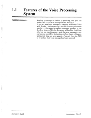 Page 1011 a 
Features of the Voice Processing 
System 
Sending messages 
Sending a message is similar to receiving one; you can 
review, edit or revise a message before sending it. 
If you are sending a message to someone within the Voice 
I . 
.:‘: 
‘: ’ Mail Service , it’s not necessary to dial the entire telephone 
number - the person’s mailbox extension number, or the 
first four letters of his/her last name will suffice. Addition- 
ally, you can simultaneously send the same message to sev- 
eral people...