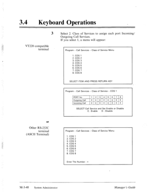 Page 9234 l Keyboard Operations 
VT220 compatible 
terminal 
or 
Other RS-232C 
terminal 
(ASCII Terminal) to assign each port Incoming/ 
3 Select 2. Class of Services 
Outgoing Call Services. 
If you select 1, a menu wil 1 appear: 
Program - Call Services - Class of Service Menu 
l.COSl 
2. cos 2 
3. cos 3 
4. cos 4 
5. cos 5 
6. COS 6 
7. cos 7 
8. COS 8 
SELECT ITEM AND PRESS RETURN-KEY 
Program - Call Services - Class of Service - COS 1 
PORT No. 1 2 3 4 5 6 7 
a 
Outgoing Call E E E E E E E E 
Incoming...