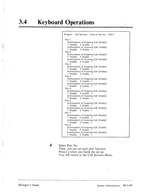 Page 93..\: 
..: 
..: 
34 l Keyboard Operations 
Program - Call Services - Class of Service - COS 1 
Port 1 
Authorization of Outgoing Call [Enable] 
1: Disable 2: Enable : = 
Authorization of Incoming Call [Enable] 
1: Disable 2: Enable : = 
Port 2 
Authorization of Outgoing Call [Enable] 
1: Disable 2: Enable : = 
Authorization of Incoming Call [Enable] 
1: Disable 2: Enable : = 
Port 3 
Authorization of Outgoing Call [Enable] 
1: Disable 2: Enable : = 
Authorization of Incoming Call [Enable] 
1: Disable 2:...