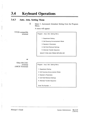 Page 9734 l Keyboard Operations 
3.4.3 
Auto. Attn. Setting Menu 
1 
Select 3. Automated Attendant Setting from the Program 
Menu. 
A menu will appear: 
VT220 compatible 
terminal 
or 
Other RS-232C 
terminal 
(ASCII Terminal) 
Program - Auto. Attn. Setting Menu 
1. Department Dialing 
2. Call Queuing Announcement Mode 
3. Operator’s Parameters 
4. Call Hold Retrieval Settings 
5. Alternate Transfer Sequence 
SELECT ITEM AND PRESS RETURN-KEY 
Program - Auto. Attn. Setting Menu 
1. Department Dialing 
2. Call...