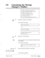 Page 271.: 
_’ 
,l -: 
58 l Customizing the Message 
Manager’s Mailbox 
To change the company greetings, press [I]. 
For department dialing programming, press [2]. 
To modifv voice prompts, press (31. 
* 
To record a company name, press [4]. 
To customize your mailbox, press [S]. 
To set the clock, press [6]. 
To set up message waiting nottyication, press [7]. 
Press [5] to customize your mailbox. 
You will hear the prompt: 
I The current password is - . I 
or 
I Password is not assigned. 
I 
To change this...