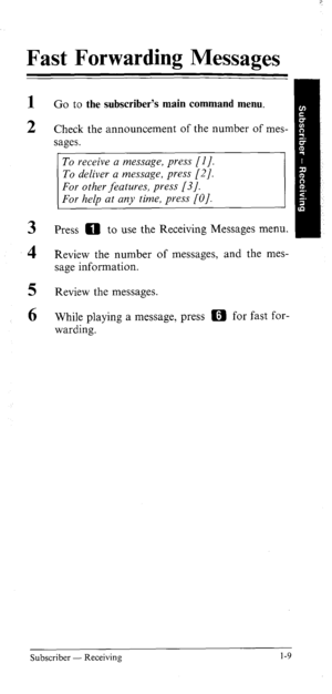 Page 14Fast Forwarding Messages 
1 
2 
3 
4 
5 
6 Go to the subscriber’s main command menu. 
Check the announcement of the number of mes- 
sages. 
To receive a message, press [I]. 
To deliver a message, press [2]. 
Press 0 to use the Receiving Messages menu. 
Review the number of messages, and the mes- 
sage information. 
Review the messages. 
While playing a message, press m for fast for- 
warding. 
Subscriber - Receiving 1-9  