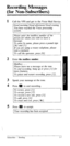 Page 26Recording Messages 
(for Non-Subscribers) 
2 
3 
4 
5 
Call the VPS and get to the Voice Mail Service. 
Good morning/Good afternoon/Good evening 
You have reached the Voice processing 
system. 
Please enter the mailbox number 
of the 
person for whom you wish to leave a 
message. 
To enter by name, please press a pound sign 
[#/ and [I]. 
If you are using a rotary telephone, please 
wait a moment. 
To call the operator, press [O]. 
Enter the mailbox number. 
Mailbox . . . . . 
Please leave me a message...