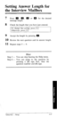 Page 71Setting Answer Length for 
the Interview Mailbox 
7 
8 
9 
10 
11 Press 0 , m, m or m for the desired 
message length. 
Check the length that you have just entered. 
To change this setting, press [I]. 
Otherwise, press [2]. 
Accept the length by pressing m . 
Review the next question and its answer length. 
Repeat steps 5 - 9. 
********************************************** 
Hint 
Step 3 - You can skip hearing the Help menu. 
Step 6 - You can jump to the question by 
pressing a [#] sign first, then the...