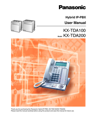 Page 1Thank you for purchasing the Panasonic Hybrid IP-PBX, KX-TDA100/KX-TDA200.
Please read this manual carefully before using this product and save this manual for future use.
  KX-TDA100
 
Model   KX-TDA200
Hybrid IP-PBX
User Manual 