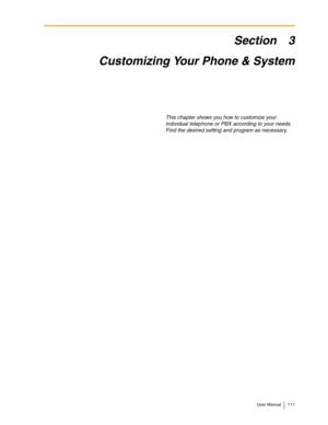 Page 111User Manual 111
Section 3
Customizing Your Phone & System
This chapter shows you how to customize your 
individual telephone or PBX according to your needs. 
Find the desired setting and program as necessary. 