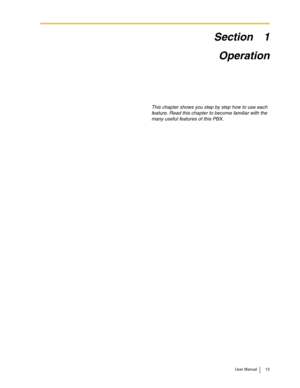 Page 13User Manual 13
Section 1
Operation
This chapter shows you step by step how to use each 
feature. Read this chapter to become familiar with the 
many useful features of this PBX. 