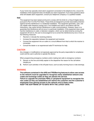 Page 9User Manual 9
If your home has specially wired alarm equipment connected to the telephone line, ensure the 
installation of this equipment does not disable your alarm equipment. If you have questions about 
what will disable alarm equipment, consult your telephone company or a qualified installer.
Note
This equipment has been tested and found to comply with the limits for a Class B digital device, 
pursuant to Part 15 of the FCC Rules. These limits are designed to provide reasonable protection 
against...