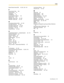 Page 153Index
User Manual 153
External Feature Access (EFA) 20, 90, 124, 144
F
Feature Number Table 139
Feature Numbers 14
Fixed Buttons 17
FLASH/RECALL 18
Forced Answerback Selection 116
FWD N/A Timer 118
FWD/DND—Intercom calls 19, 123
FWD/DND—Outside calls 19, 123
G
Group Directory Number (G-DN) 19, 123
Group FWD—Both calls 19, 123
Group FWD—Intercom calls 19, 123
Group FWD—Outside calls 19, 123
Group Paging 72, 142
Group-CO (G-CO) 19, 123
H
Handset/Headset Selection —> Headset Operation 64, 118
Hands-free...