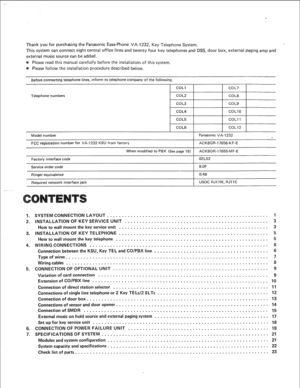 Page 2Thank you for purchasing the Panasonic Easa-Phone VA-1232, Key Telephone System. 
This system can connect eight central office lines and twenty four key telephones and DSS, door box, external paging amp and 
external music source can be added. 
Please read this manual carefully before the installation of this system. 
Please follow the installation procedure described below. 
Before connecting telephone lines, inform to telephone company of the following. 
COLl COL7 
Telephone numbers COL2 
COL8 
COL3...