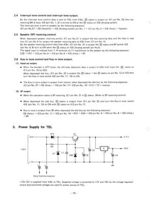 Page 1112.4 Interrupt tone control and interrupt tone output. 
By the interrupt tone control data is sent to TEL from KSU, @ status is output on ICI pin NO. 23,then the 
receiving SW at busy IC5 (pin No. 1, 2) is turned to ON at the @ status on IC5 (Analog switch). 
The interrupt tone is sent to speaker by the following sequence: 
ICI pin No.27 + 05 (Amplify) + lC5 (Analog switch) pin No. 1 + ICI pin No. 2 + IC6 (Amp.) + Speaker. 
2.5 Speaker (SP) receiving control. 
When depressed speaker receiving switch, ICI...