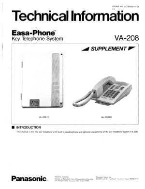 Page 129ORDER NO. LCD850014 Sl 
Fl 
’ Technical Information 
1 Easa-Phone;” 
Key Telephone System VA-208 
A SUPPLEMENT V 
VA-208 IO VA-20820 
H INTRODUCTION 
This manual is for the key telephone with built-in speakerphone and optional equipments of the key telephone system VA-208. 
Panasonic. 
Panasonic Company 
Panasonic Hawaii, Inc. 
Divismn of Matsushita Electric Corporation qf America 91-238 Kauh St,, Ewa Beach, Hor~olulu. Hawaii 96808.0774 
One Panasonic Wav. Secaucus. New Jersey 07094  