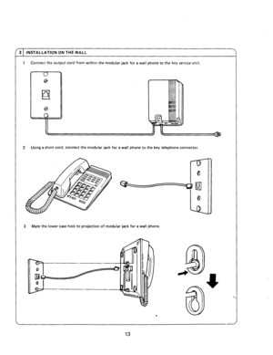 Page 153 INSTALLATION ON THE WALL 
1 Connect the output cord from within the modular jack for a wall phone to the key 
service unit. 
2 Using a short cord, connect the modular jack for a wall phone to the key telephone connector. 
3 Mate the lower case hole to projection of modular jack for a wall phone.  