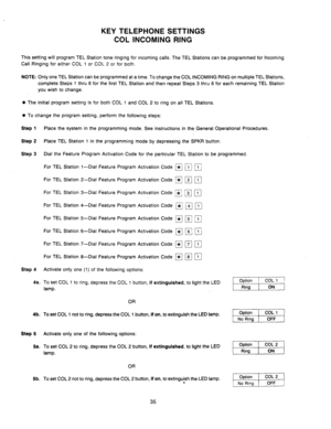 Page 37KEY TELEPHONE SETTINGS 
COL INCOMING RING 
This setting will program TEL Station tone ringing for incoming calls. The TEL Stations can be programmed for Incoming 
Call Ringing for either COL 1 or COL 2 or for both. 
NOTE: Only one TEL Station can be programmed at a time. To change the COL INCOMING RING on multiple TEL Stations, 
complete Steps 1 thru 6 for the first TEL Station and then repeat Steps 3 thru 6 for each remaining TEL Station 
you wish to change. 
0 The initial program setting is for both...