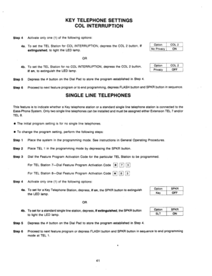 Page 43Step 4 
4a. 
4b. 
Step 5 
Step 6 
KEY TELEPHONE SETTINGS 
COL INTERRUPTION 
Activate only one (1) of the following options: 
To set the TEL Station for COL INTERRUPTION, depress the COL 2 button, 
if 
extinguished, 
to light the LED lamp. 
OR 
To set the TEL Station for no COL INTERRUPTION, depress the COL 2 button, 
if on, to extinguish the LED lamp. 
Depress the # button on the Dial Pad to store the program established in Step 4. 
Proceed to next feature program or to end programming, depress FLASH...