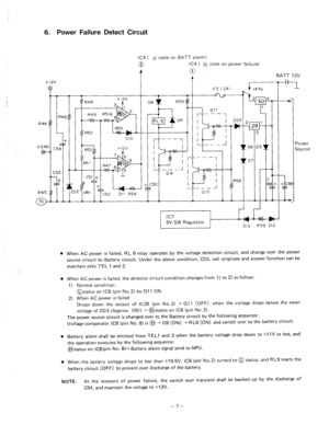 Page 1006. Power Failure Detect Circuit 
+12v 
0 Q 
IC4 ( i state on BATT alarm) 
0 IC4 
( #I$ state on power failure) 
t 0 
c BATT 12V 
F3 (2A) 
ti rP90 
b e t 12v 
R40 R55 
I 
‘I 
. 
- 
,52 Dll R54 
L J ---- 
‘L 06 D5lL 
D7 I 
I 
I ---1 
( 
I ’ I 
I 
I 350 
--- A 
010 
rQ--7 I 
IC7 
5V SW Regulator rl r’ 1 
013 R59 D12 
Power 
Source 
+ 
c99 
E, 
When AC power is failed, RL 9 relay operates by the voltage detection circuit, and change over the power 
source circuit to Battery circuit. Under the above...