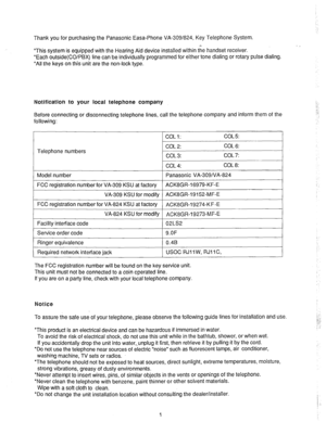 Page 2Thank you for purchasing the Panasonic Easa-Phone VA-309/824, Key Telephone System. 
*This system is equipped with the Hearing Aid device installed within the handset receiver. 
*Each outside(CO/PBX) line can be individually programmed for either tone dialing or rotary pulse dialing. 
*All the keys on this unit are the non-lock type. 
Notification to your local telephone company 
Before connecting or disconnecting telephone lines, call the telephone company and inform them of the 
following: 
I COL1: COL...