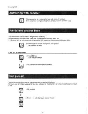 Page 19Answering Calls 
When answering to a voice call or tone call, simply lift handset. 
(If the telephone having speakerphone, simply press the ON/OFF key.) 
You can answer to a call without lifting handset (on-hook). 
Before receiving any calls check to see that the microphone indicator lights up. 
If it does not light up (microphone is off), press the MIC key so that the microphone indicator lights. 
Speak through the built-in microphone and speaker 
l MIC indicator will flash. 
If MIC key is not pressed...