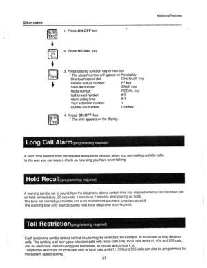 Page 38Additional Features 
Other cases 
1. Press ON/OFF key c. , 
2. Press REDIAL key 
3. Press desired function key or number 
l The stored number will appear on the display, 
One-touch speed dial: One-touch key 
Flexible feature number: FF key 
Save dial number: SAVE key 
&dial number: REDIAL key 
Call forward number: #3 
Alarm setting time: #4 
Your extension number: 1 
Outside line number: Line key 
4. Press ON/OFF key 
* The time appears on the display. 
A short tone sounds from the speaker every three...