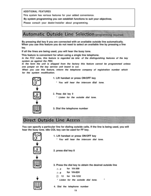 Page 20ADDITIONAL FEATURES
This system has various features for your added convenience.By system programming you can establish functions to suit your objectives.
Please consult your dealer/installer about programming.By pressing dial key 9 you are connected with an available outside line automatically.
When you use this feature you do not need to select an available line by pressing a line
key.If all the lines are being used, you will hear the busy tone.
-This feature is convenient for when using a single line...