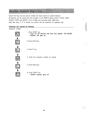 Page 21Vacant line keys can be used to enable one touch access to system features.
All features can be stored with the exception of the fjxed functions HOLD, FLASH, SAVE,
REDIAL, CONF and ON/OFF. Up to 8 digits can be stored under 
edch keys.
Note that even if 
“0” is stored, you cannot call the extension IO (operator call).
Features are stored as follows
Extension number:
ON/OFF
IEl
+AUTO
IEI
1. Press ON/OFF key* 
Listen for the intercom dial tone from speaker. The ON/OFFindicator will light up.
2. Press AUTO...