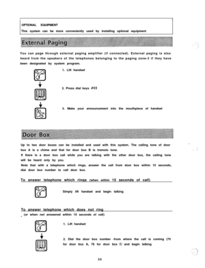 Page 35i1OPTIONAL EQUIPMENT
This system can be more conveniently used by installing optional equipment
You can page through external paging amplifier (if connected). External paging is also
heard from the speakers of the telephones belonging to the paging zone-3 if they have
been designated by system program.
1. Lift handset
2. Press dial keys 
#033. Make your announcement into the mouthpiece of handset
Up to two door boxes can be installed and used with this system. The calling tone of door
box A is a chime...