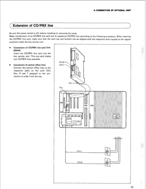 Page 135. CONNECTION OF OPTIONAL UNIT 
c Extension of CO/PBX line 
Be sure the power switch is off, before installing or removing the cards. 
Make connections of an CO/PBX line card and to respective CO/PBX line according to the following procedure. When inserting 
the CO/PBX line card, make sure that the card top and bottom ribs are aligned with the respective slots located at the regular 
positions inside the key service unit. 
l Connection of CO/PBX line card WA- 
82444) 
Insert the CO/PBX line card into the...