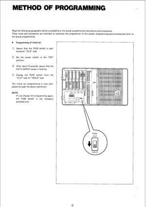 Page 152METHOD OF PROGRAMMING _.. 
Read the following paragraphs before proceeding to the actual programming instructions and procedures. 
These notes and procedures are intended to acclimate the programmer to the proper programmingsequencerequired prior to 
the actual programming. 
. 
Programming of initial set 
a Assure that the RAM switch is posi- 
tioned at “CLR” side. 
0 Set the power switch to the “ON” 
position. 
@ After about 5 seconds, assure that the 
DATA MONIT lamps is flashing. 
@ Change the RAM...