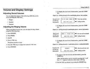 Page 16Ustnn Caller IC 
Volume and Display Settings 
Adjusting Sound Volumes 
You can adjust the volume of the following while they are in 
use by pressing the VOL keys:, 
l Ringer 
.: l Speaker . 
l Handset. 
Adjusting the Ringing Volume 
When your phone is not in use, you can adjust its ring volume 
using the following steps. 
1. Press ON/OFF. 
2. Press PROG. 
3. Dial #9. 
4. Press a VOL 
key. 
The phone produces a tone. 
5. Press the VOL keys to adjust the loudness of the tone. 
6. Press ON/OFF. 2. To...